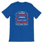 The Are More Important Things In Life T-Shirt