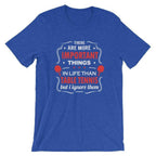 The Are More Important Things In Life T-Shirt