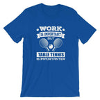 Work is Important Table Tennis T-Shirt